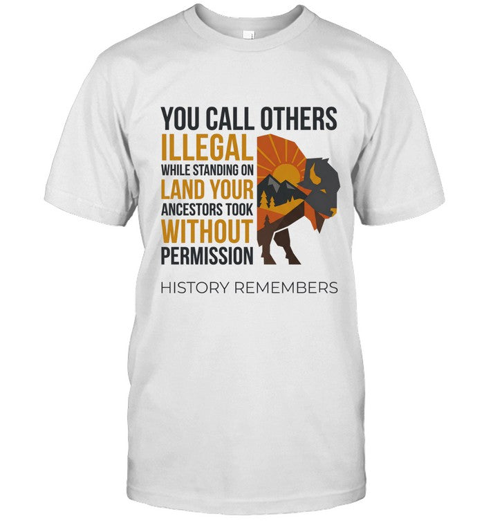 YOU CALL OTHERS ILLEGAL WHILE STANDING ON LAND YOUR ANCESTORS TOOK WITHOUT PERMISSION HISTORY REMEMBERS