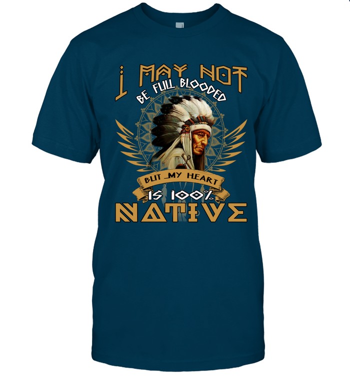 I MAY NOT BE FULL BLOODED BUT MY HEART IS 100% NATIVE