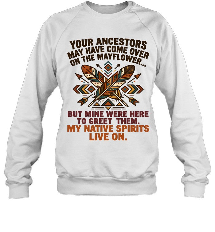 YOUR ANCESTORS MAY HAVE COME OVER ON THE MAYFLOWER... BUT MINE WERE HERE TO GREET THEM. MY NATIVE SPIRITS LIVE ON.
