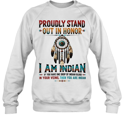PROUDLY STAND OUT IN HONOR I AM INDIAN IF YOU HAVE ONE DROP OF INDIAN BLOOD IN YOUR VEINS. THEN YOU ARE INDIAN
