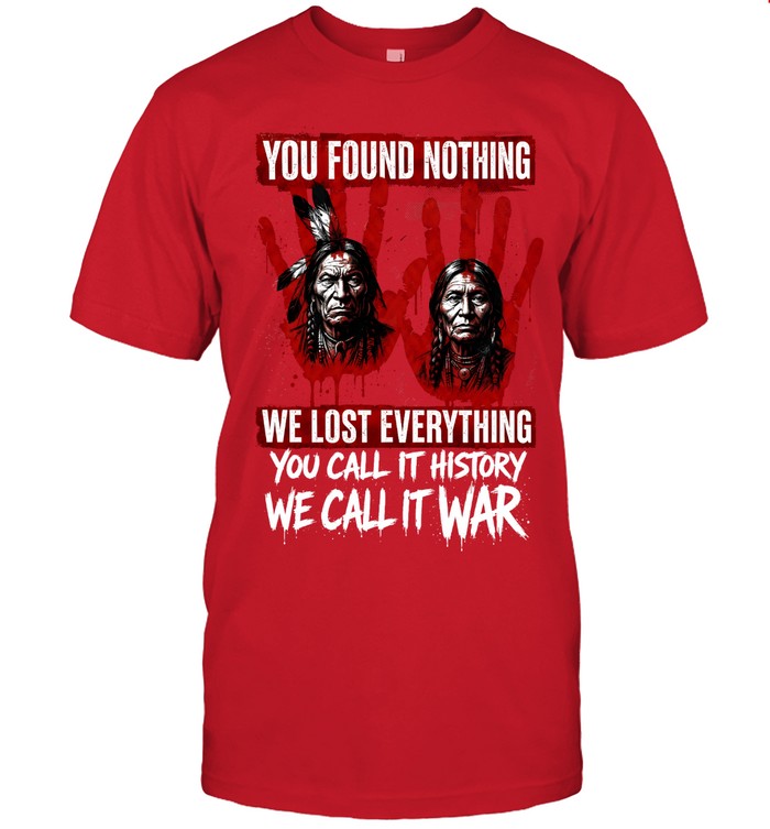 YOU FOUND NOTHING WE LOST EVERYTHING YOU CALL IT HISTORY WE CALL IT WAR
