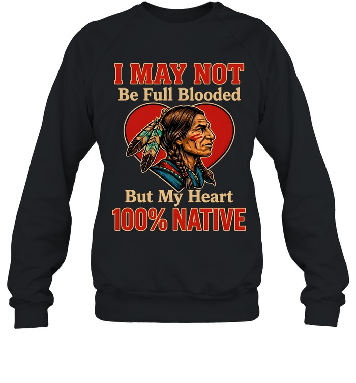 I MAY NOT Be Full Blooded But My Heart 100% NATIVE