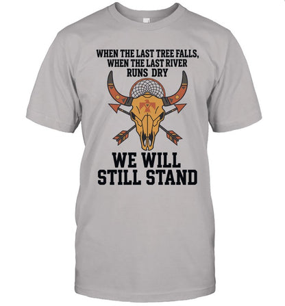 WHEN THE LAST TREE FALLS, WHEN THE LAST RIVER RUNS DRY. WE WILL STILL STAND