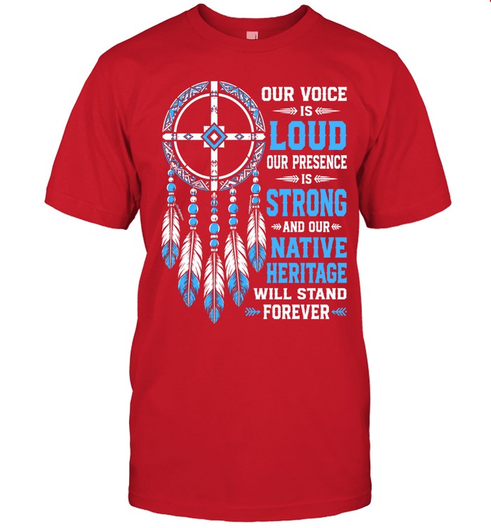 OUR VOICE IS LOUD OUR PRESENCE IS STRONG AND OUR NATIVE HERITAGE WILL STAND FOREVER