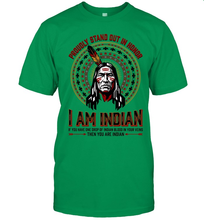 PROUDLY STAND OUT IN HONOR. I AM INDIAN. IF YOU HAVE ONE DROP OF INDIAN BLOOD IN YOUR VEINS THEN YOU ARE INDIAN