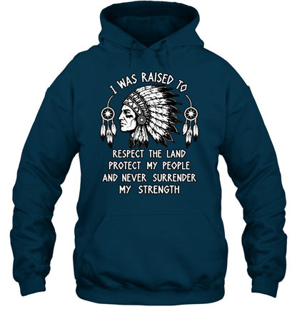 I WAS RAISED TO RESPECT THE LAND PROTECT MY PEOPLE AND NEVER SURRENDER MY STRENGTH