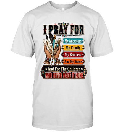 I PRAY FOR My Ancestors My Family My Brothers And My Sisters And For The Children WHO NEVER MADE IT HOME