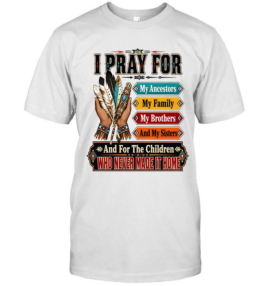 I PRAY FOR My Ancestors My Family My Brothers And My Sisters And For The Children WHO NEVER MADE IT HOME