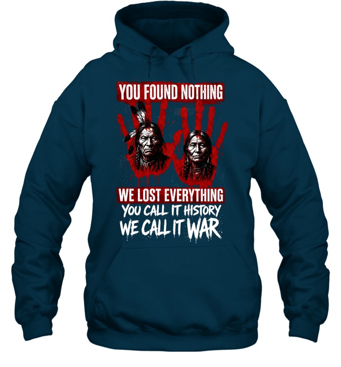 YOU FOUND NOTHING WE LOST EVERYTHING YOU CALL IT HISTORY WE CALL IT WAR
