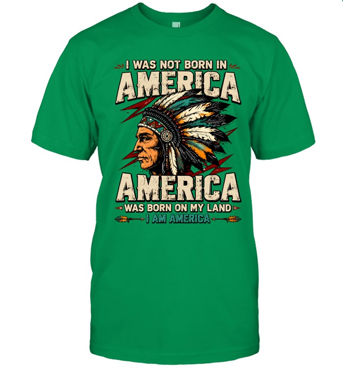 I WAS NOT BORN IN AMERICA - AMERICA WAS BORN ON MY LAND - I AM AMERICA