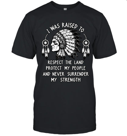 I WAS RAISED TO RESPECT THE LAND PROTECT MY PEOPLE AND NEVER SURRENDER MY STRENGTH