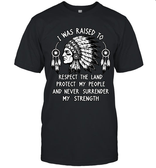 I WAS RAISED TO RESPECT THE LAND PROTECT MY PEOPLE AND NEVER SURRENDER MY STRENGTH