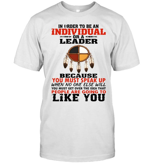 IN ORDER TO BE AN INDIVIDUAL OR A LEADER BECAUSE YOU MUST SPEAK UP WHEN NO ONE ELSE WILL YOU MUST GET OVER THE IDEA THAT PEOPLE ARE GOING TO LIKE YOU