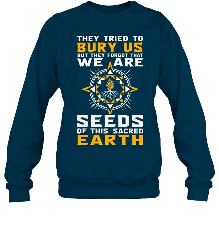 They Tried To Bury Us, But They Forgot That We Are Seeds Of This Sacred Earth