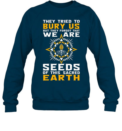They Tried To Bury Us, But They Forgot That We Are Seeds Of This Sacred Earth