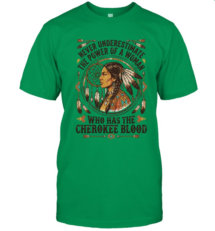 NEVER UNDERESTIMATE THE POWER OF A WOMAN WHO HAS THE CHEROKEE BLOOD