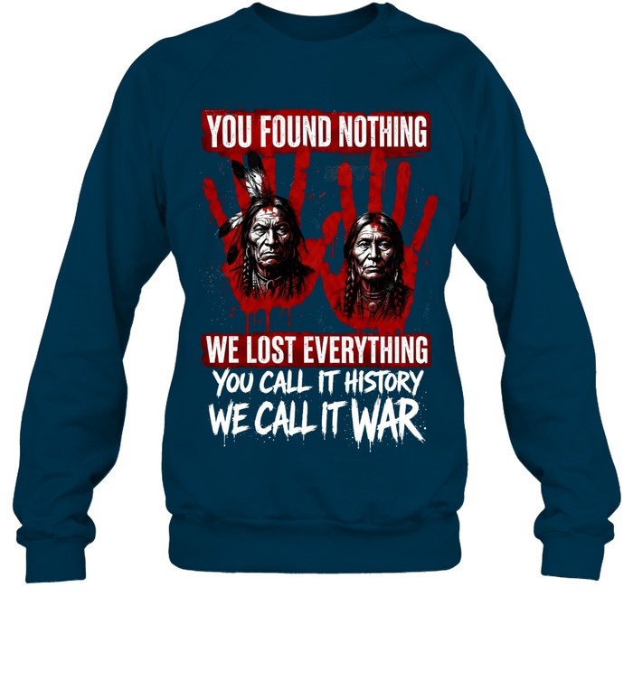 YOU FOUND NOTHING WE LOST EVERYTHING YOU CALL IT HISTORY WE CALL IT WAR