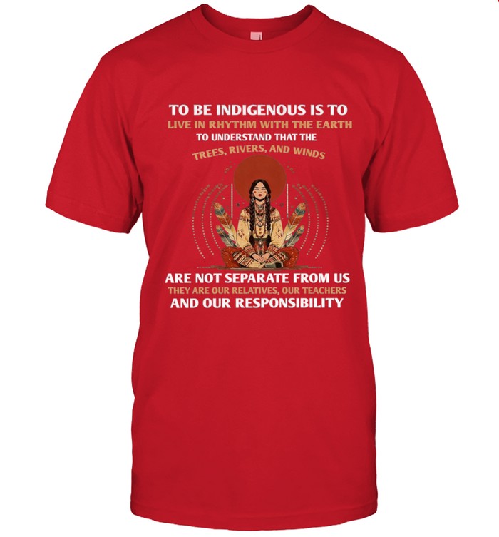 TO BE INDIGENOUS IS TO LIVE IN RHYTHM WITH THE EARTH TO UNDERSTAND THAT THE TREES, RIVERS, AND WINDS ARE NOT SEPARATE FROM US THEY ARE OUR RELATIVES, OUR TEACHERS AND OUR RESPONSIBILITY