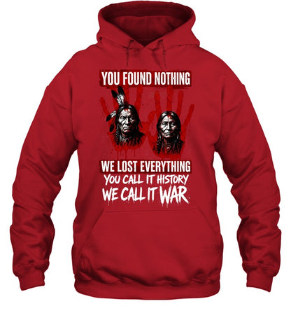YOU FOUND NOTHING WE LOST EVERYTHING YOU CALL IT HISTORY WE CALL IT WAR