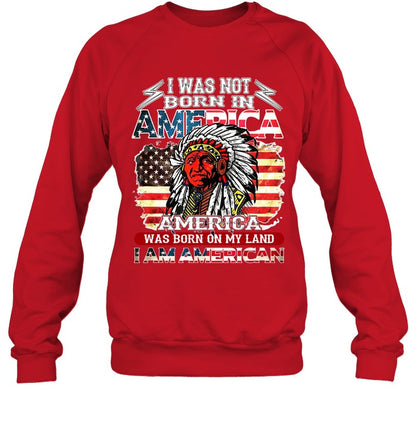 I WAS NOT BORN IN AMERICA AMERICA WAS BORN ON MY LAND I AM AMERICAN