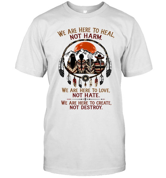 WE ARE HERE ΤΟ HEAL, NOT HARM. WE ARE HERE TO LOVE, NOT HATE. WE ARE HERE TO CREATE, NOT DESTROY.