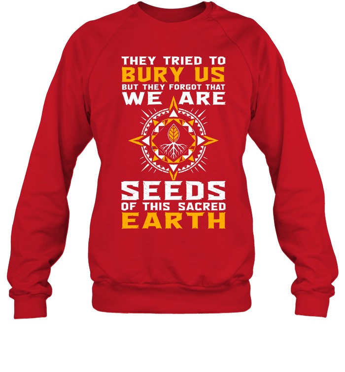 They Tried To Bury Us, But They Forgot That We Are Seeds Of This Sacred Earth