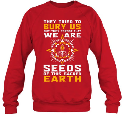 They Tried To Bury Us, But They Forgot That We Are Seeds Of This Sacred Earth