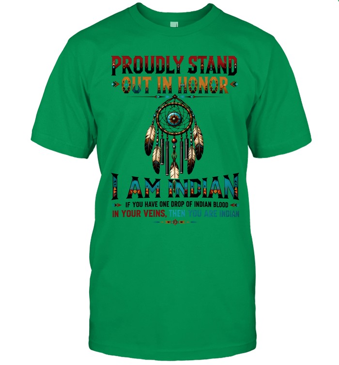 PROUDLY STAND OUT IN HONOR I AM INDIAN IF YOU HAVE ONE DROP OF INDIAN BLOOD IN YOUR VEINS. THEN YOU ARE INDIAN