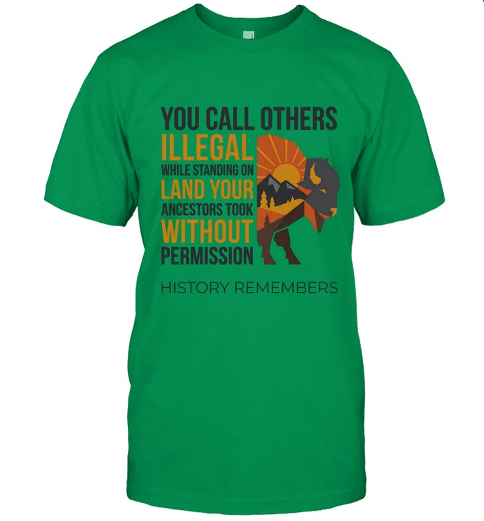 YOU CALL OTHERS ILLEGAL WHILE STANDING ON LAND YOUR ANCESTORS TOOK WITHOUT PERMISSION HISTORY REMEMBERS