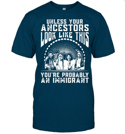 UNLESS YOUR ANCESTORS LOOK LIKE THIS YOU'RE PROBABLY AN IMMIGRANT