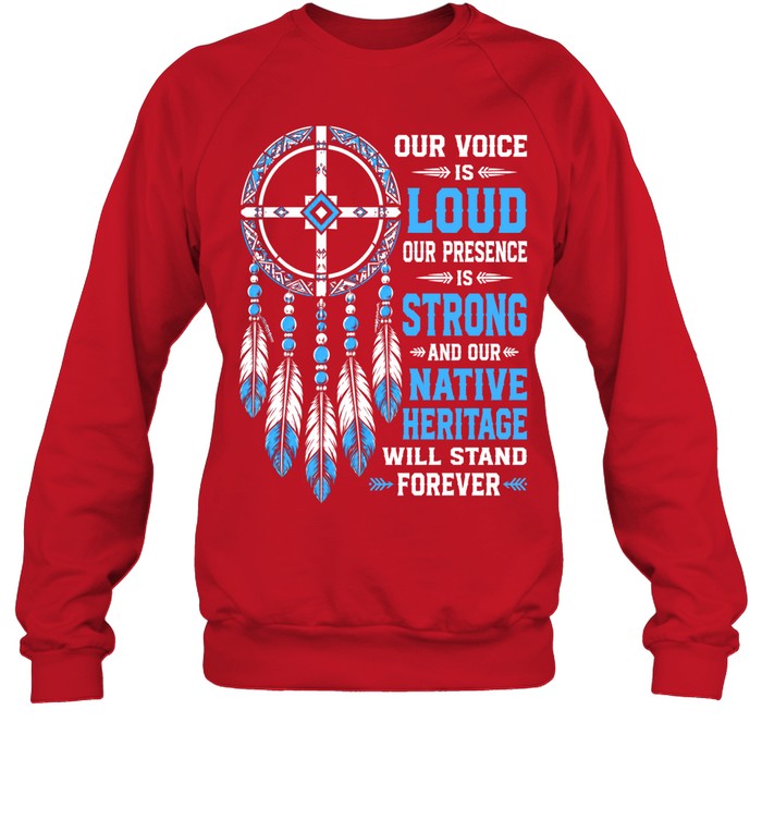 OUR VOICE IS LOUD OUR PRESENCE IS STRONG AND OUR NATIVE HERITAGE WILL STAND FOREVER
