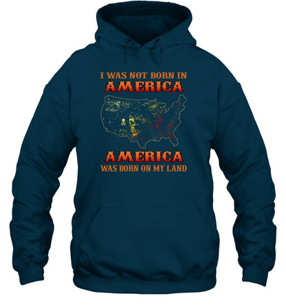 I WAS NOT BORN IN AMERICA AMERICA WAS BORN ON MY LAND