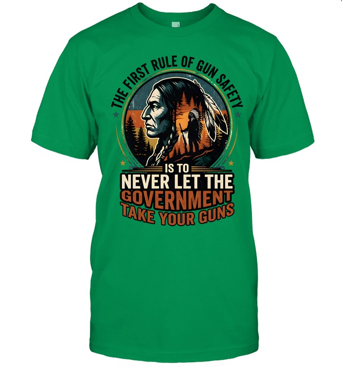 THE FIRST RULE OF GUN SAFETY IS TO NEVER LET THE GOVERNMENT TAKE YOUR GUNS