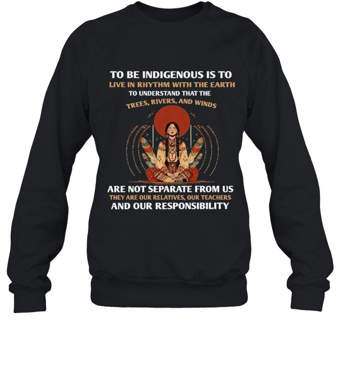 TO BE INDIGENOUS IS TO LIVE IN RHYTHM WITH THE EARTH TO UNDERSTAND THAT THE TREES, RIVERS, AND WINDS ARE NOT SEPARATE FROM US THEY ARE OUR RELATIVES, OUR TEACHERS AND OUR RESPONSIBILITY