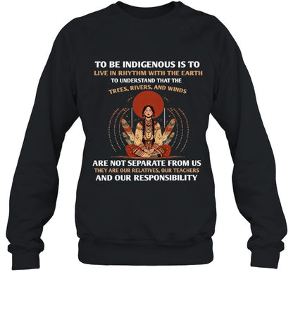 TO BE INDIGENOUS IS TO LIVE IN RHYTHM WITH THE EARTH TO UNDERSTAND THAT THE TREES, RIVERS, AND WINDS ARE NOT SEPARATE FROM US THEY ARE OUR RELATIVES, OUR TEACHERS AND OUR RESPONSIBILITY