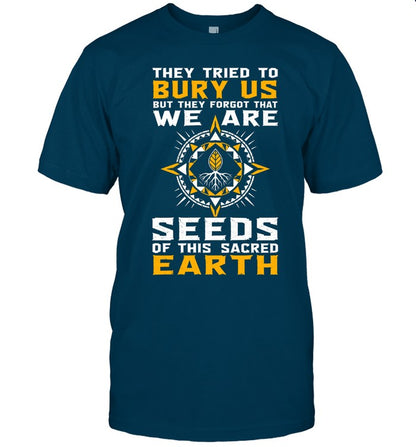 They Tried To Bury Us, But They Forgot That We Are Seeds Of This Sacred Earth