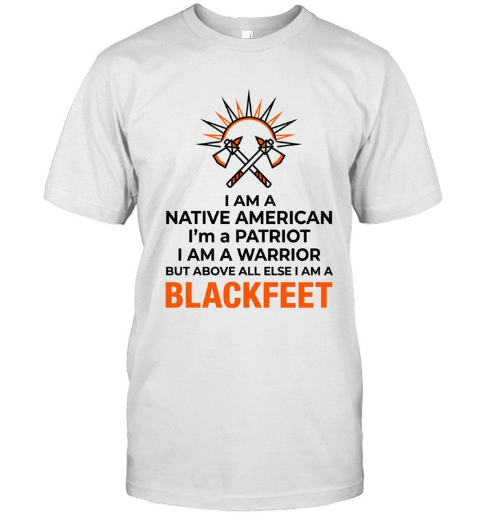 I AM A NATIVE AMERICAN. I'm a PATRIOT. I AM A WARRIOR BUT ABOVE ALL ELSE I AM A BLACKFEET