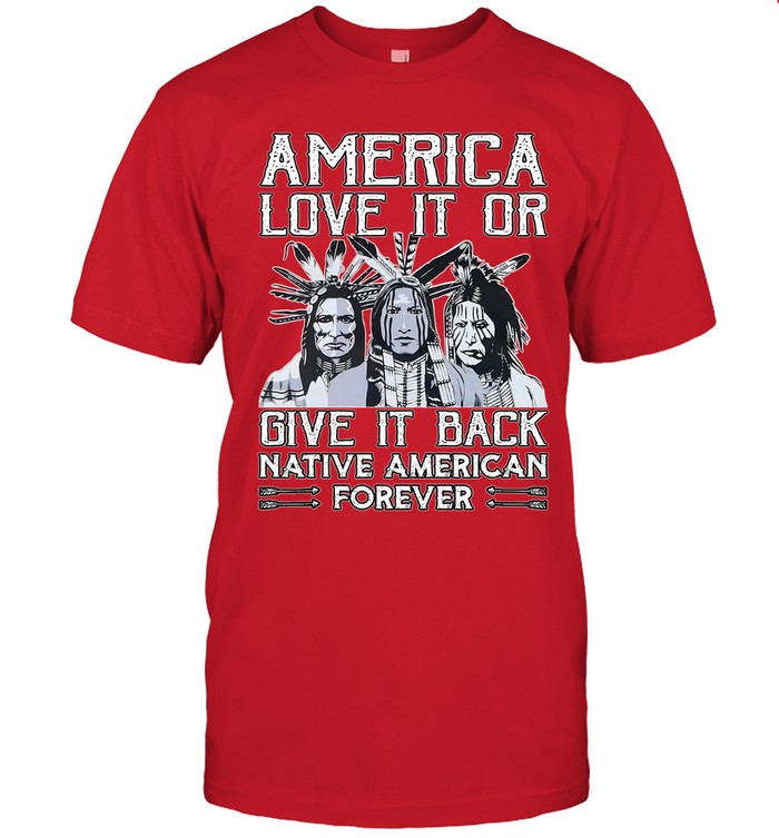 AMERICA LOVE IT OR GIVE IT BACK NATIVE AMERICAN FOREVER