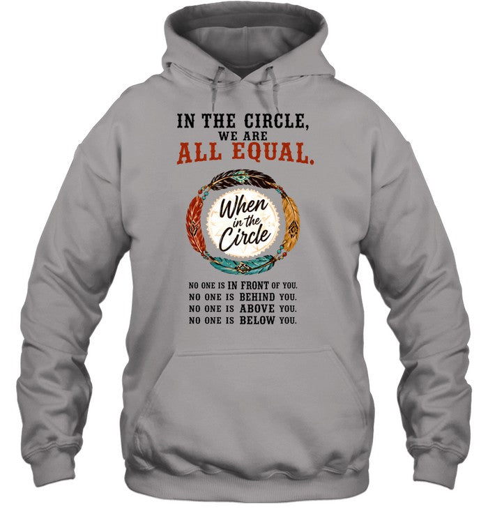 IN THE CIRCLE, WE ARE ALL EQUAL. When in the Circle, NO ONE IS IN FRONT OF YOU. NO ONE IS BEHIND YOU. NO ONE IS ABOVE YOU. NO ONE IS BELOW YOU.
