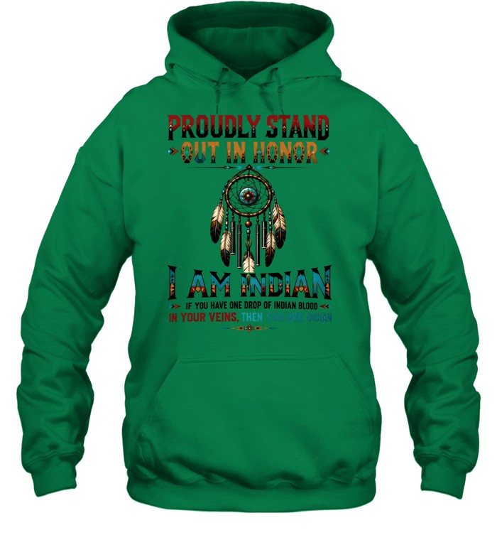 PROUDLY STAND OUT IN HONOR I AM INDIAN IF YOU HAVE ONE DROP OF INDIAN BLOOD IN YOUR VEINS. THEN YOU ARE INDIAN