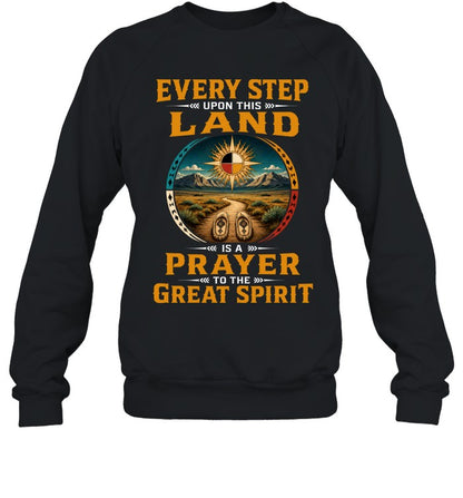EVERY STEP UPON THIS  LAND IS A PRAYER TO THE GREAT SPIRIT