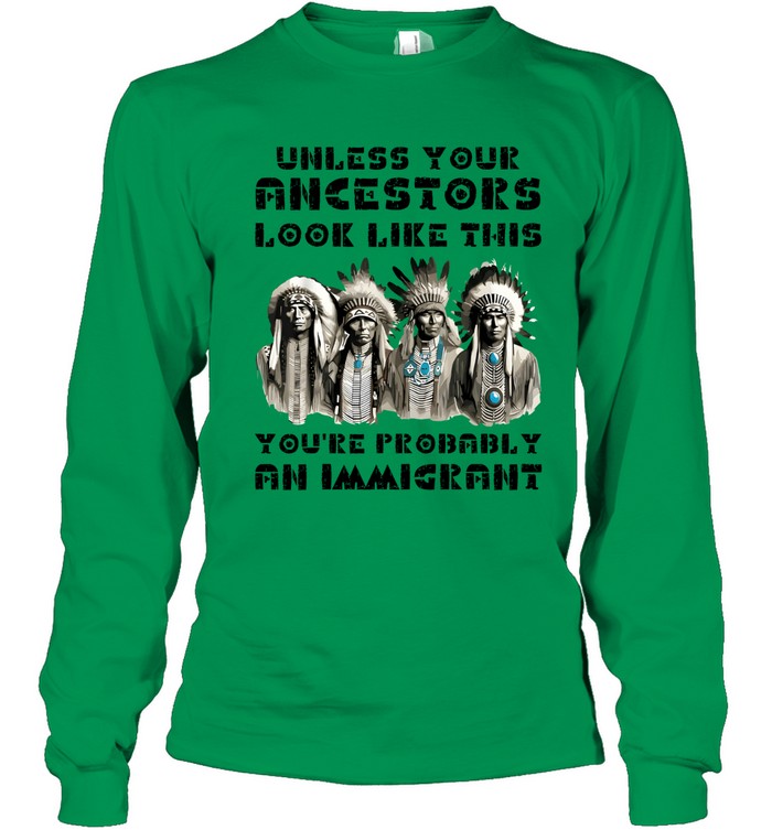 UNLESS YOUR ANCESTORS LOOK LIKE THIS YOU'RE PROBABLY AN IMMIGRANT