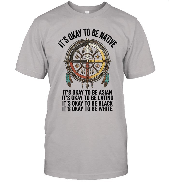 IT'S OKAY TO BE NATIVE. IT'S OKAY TO BE ASIAN. IT'S OKAY TO BE LATINO. IT'S OKAY TO BE BLACK. IT'S OKAY TO BE WHITE.