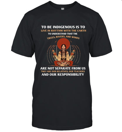 TO BE INDIGENOUS IS TO LIVE IN RHYTHM WITH THE EARTH TO UNDERSTAND THAT THE TREES, RIVERS, AND WINDS ARE NOT SEPARATE FROM US THEY ARE OUR RELATIVES, OUR TEACHERS AND OUR RESPONSIBILITY