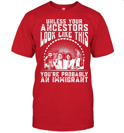 UNLESS YOUR ANCESTORS LOOK LIKE THIS YOU'RE PROBABLY AN IMMIGRANT