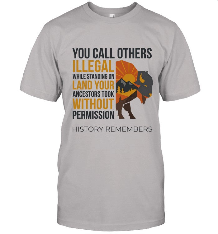 YOU CALL OTHERS ILLEGAL WHILE STANDING ON LAND YOUR ANCESTORS TOOK WITHOUT PERMISSION HISTORY REMEMBERS