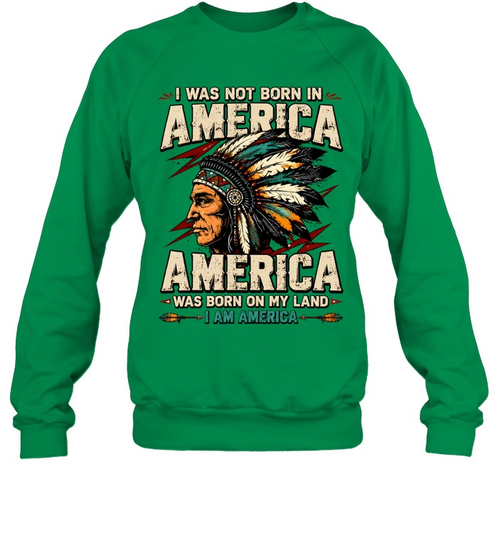 I WAS NOT BORN IN AMERICA - AMERICA WAS BORN ON MY LAND - I AM AMERICA