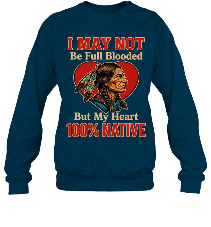 I MAY NOT Be Full Blooded But My Heart 100% NATIVE