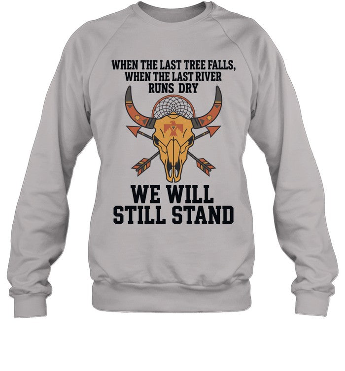 WHEN THE LAST TREE FALLS, WHEN THE LAST RIVER RUNS DRY. WE WILL STILL STAND