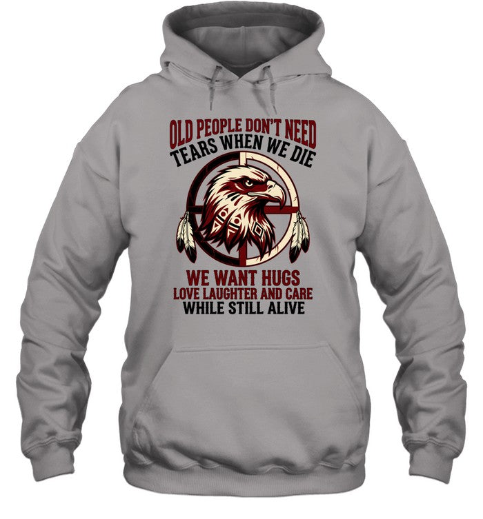 OLD PEOPLE DON'T NEED TEARS WHEN WE DIE WE WANT HUGS LOVE LAUGHTER AND CARE WHILE STILL ALIVE
